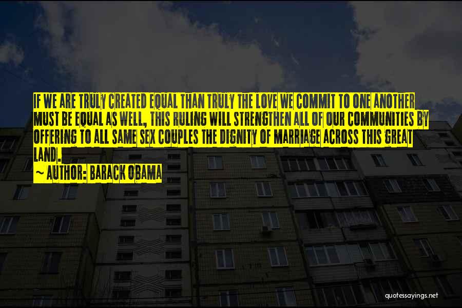 Barack Obama Quotes: If We Are Truly Created Equal Than Truly The Love We Commit To One Another Must Be Equal As Well,