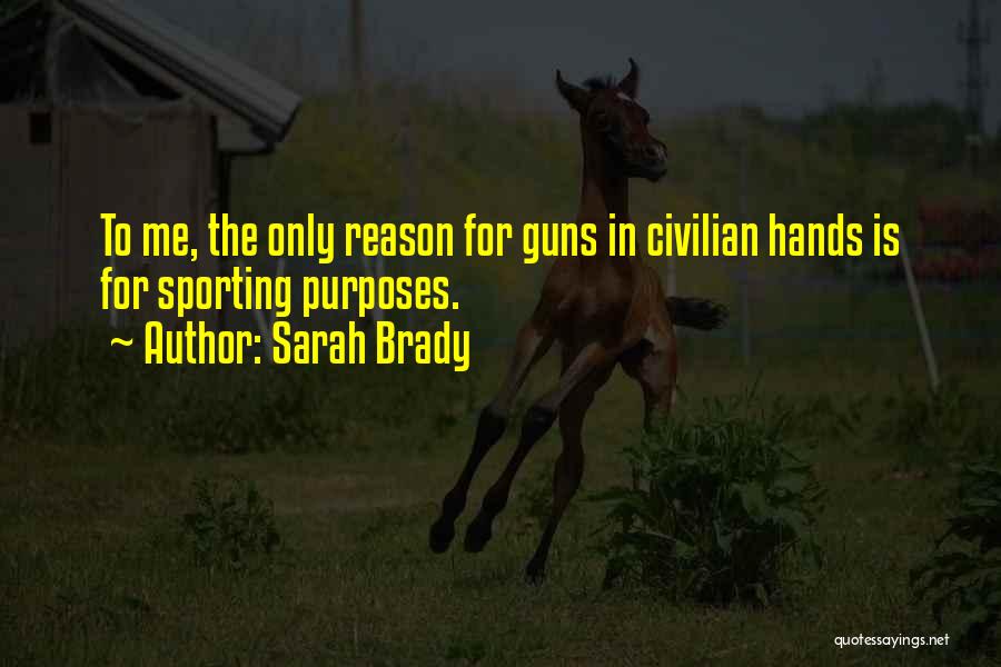 Sarah Brady Quotes: To Me, The Only Reason For Guns In Civilian Hands Is For Sporting Purposes.