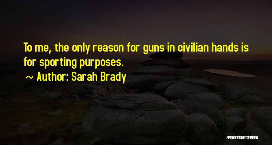 Sarah Brady Quotes: To Me, The Only Reason For Guns In Civilian Hands Is For Sporting Purposes.