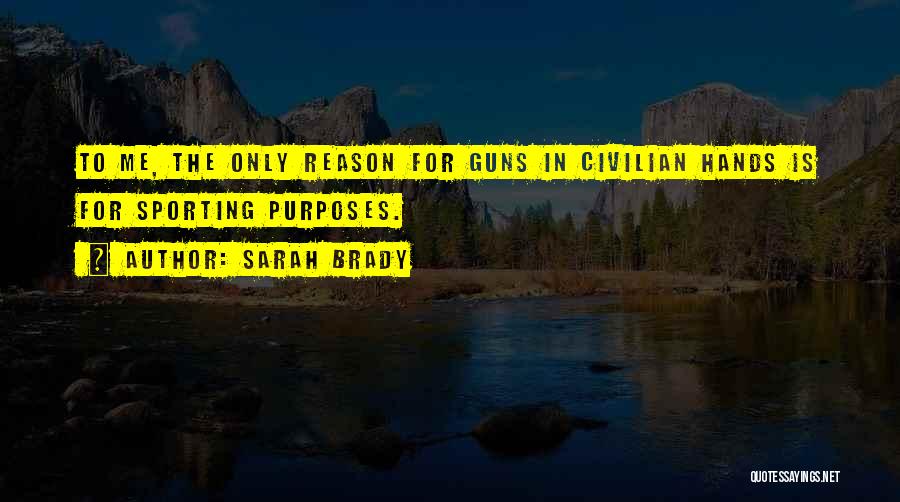 Sarah Brady Quotes: To Me, The Only Reason For Guns In Civilian Hands Is For Sporting Purposes.