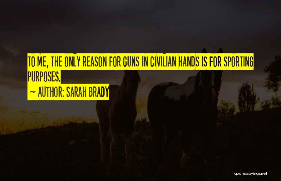 Sarah Brady Quotes: To Me, The Only Reason For Guns In Civilian Hands Is For Sporting Purposes.