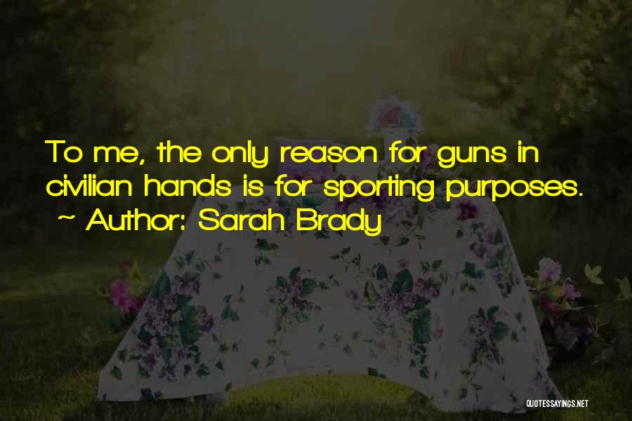 Sarah Brady Quotes: To Me, The Only Reason For Guns In Civilian Hands Is For Sporting Purposes.
