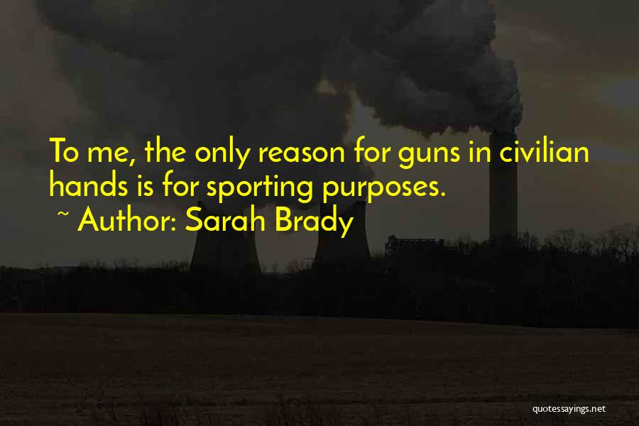 Sarah Brady Quotes: To Me, The Only Reason For Guns In Civilian Hands Is For Sporting Purposes.