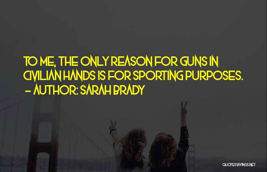 Sarah Brady Quotes: To Me, The Only Reason For Guns In Civilian Hands Is For Sporting Purposes.