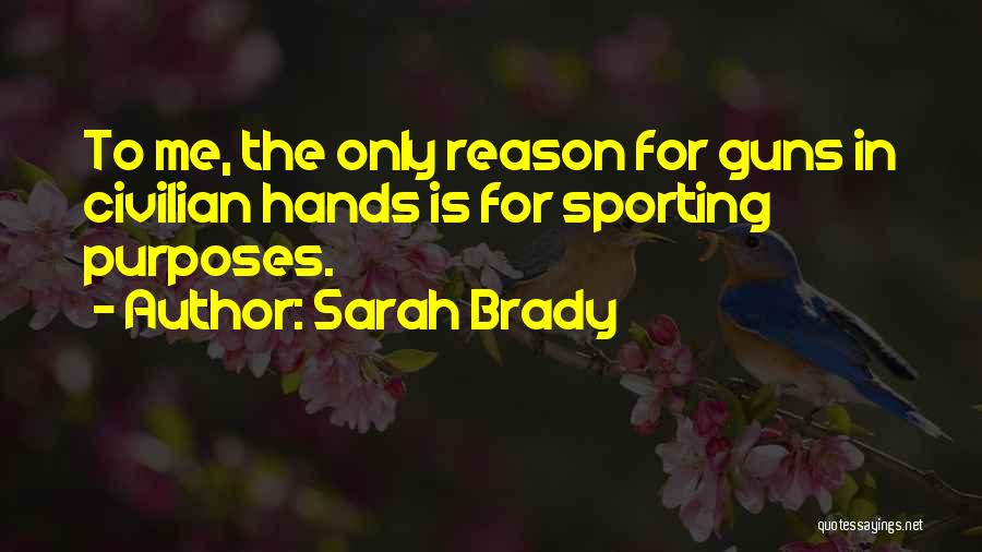 Sarah Brady Quotes: To Me, The Only Reason For Guns In Civilian Hands Is For Sporting Purposes.