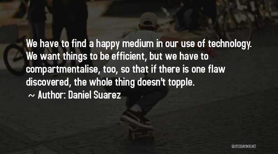 Daniel Suarez Quotes: We Have To Find A Happy Medium In Our Use Of Technology. We Want Things To Be Efficient, But We