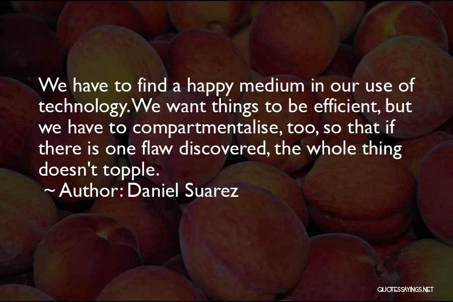 Daniel Suarez Quotes: We Have To Find A Happy Medium In Our Use Of Technology. We Want Things To Be Efficient, But We