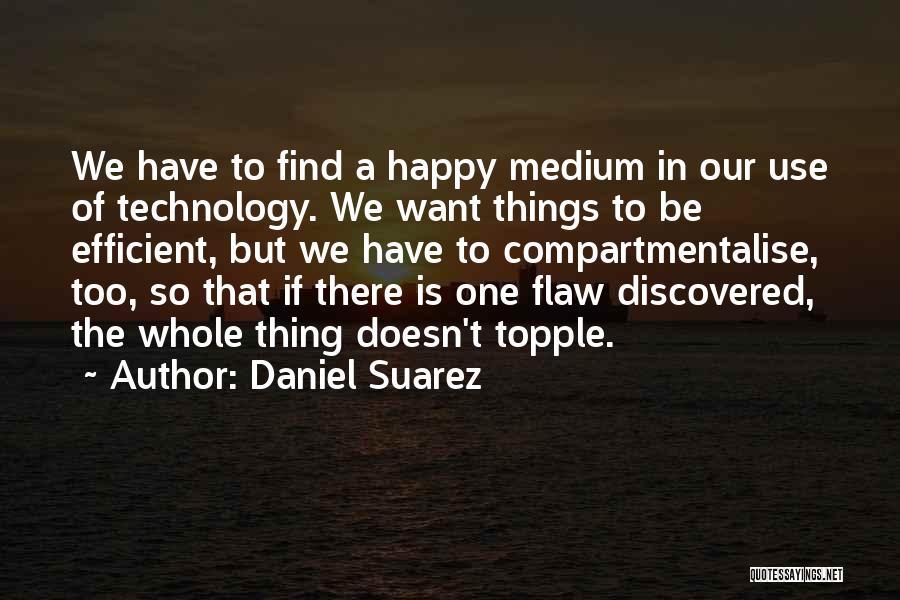 Daniel Suarez Quotes: We Have To Find A Happy Medium In Our Use Of Technology. We Want Things To Be Efficient, But We