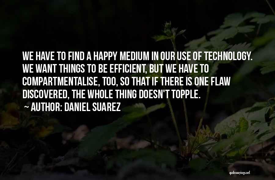 Daniel Suarez Quotes: We Have To Find A Happy Medium In Our Use Of Technology. We Want Things To Be Efficient, But We