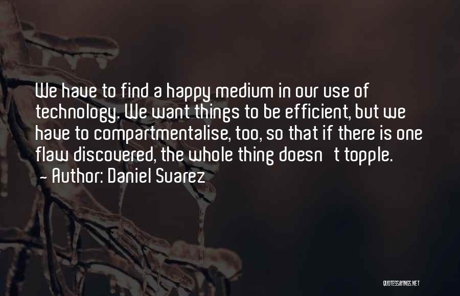 Daniel Suarez Quotes: We Have To Find A Happy Medium In Our Use Of Technology. We Want Things To Be Efficient, But We