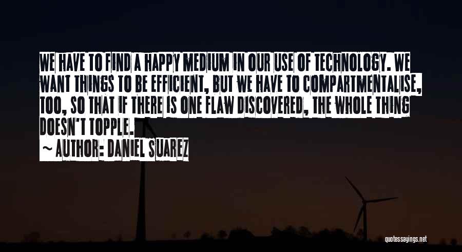 Daniel Suarez Quotes: We Have To Find A Happy Medium In Our Use Of Technology. We Want Things To Be Efficient, But We