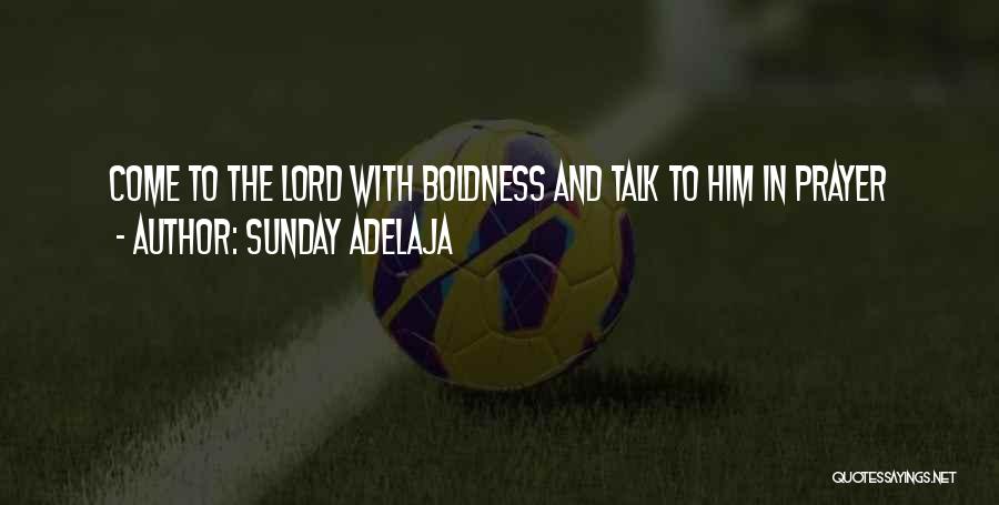 Sunday Adelaja Quotes: Come To The Lord With Boldness And Talk To Him In Prayer