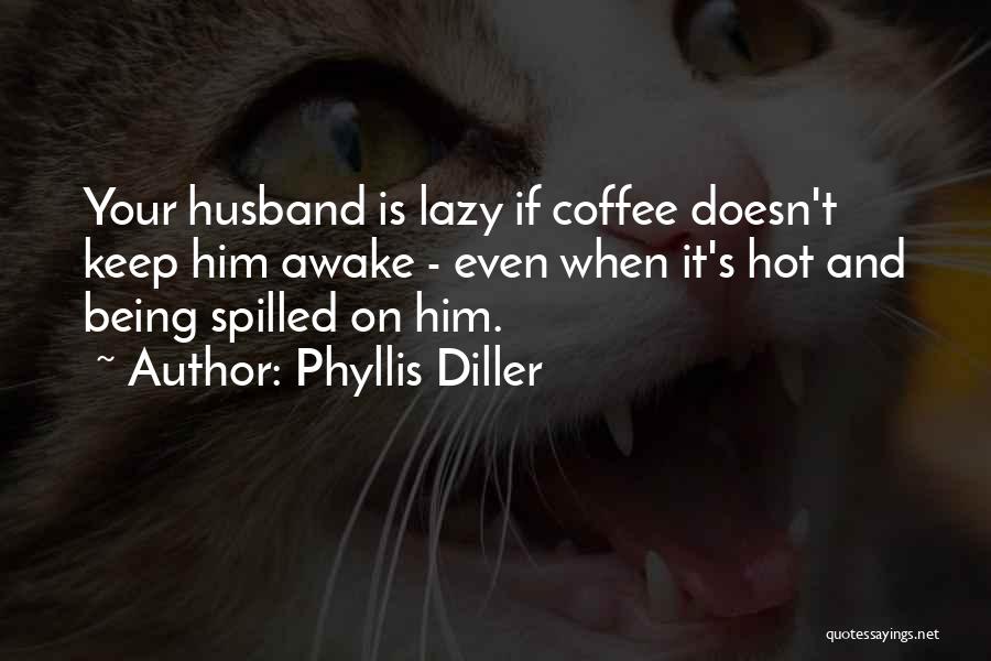 Phyllis Diller Quotes: Your Husband Is Lazy If Coffee Doesn't Keep Him Awake - Even When It's Hot And Being Spilled On Him.