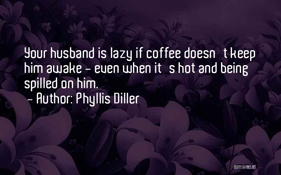 Phyllis Diller Quotes: Your Husband Is Lazy If Coffee Doesn't Keep Him Awake - Even When It's Hot And Being Spilled On Him.