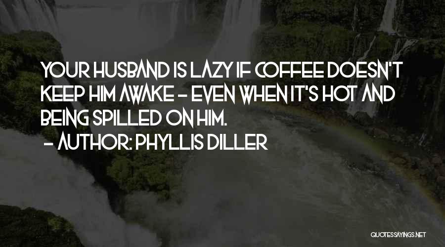 Phyllis Diller Quotes: Your Husband Is Lazy If Coffee Doesn't Keep Him Awake - Even When It's Hot And Being Spilled On Him.