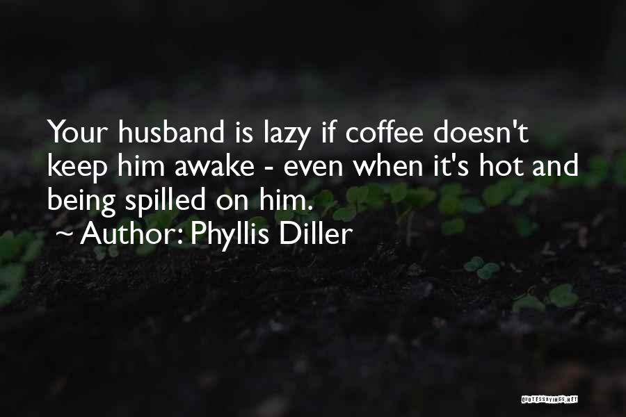 Phyllis Diller Quotes: Your Husband Is Lazy If Coffee Doesn't Keep Him Awake - Even When It's Hot And Being Spilled On Him.