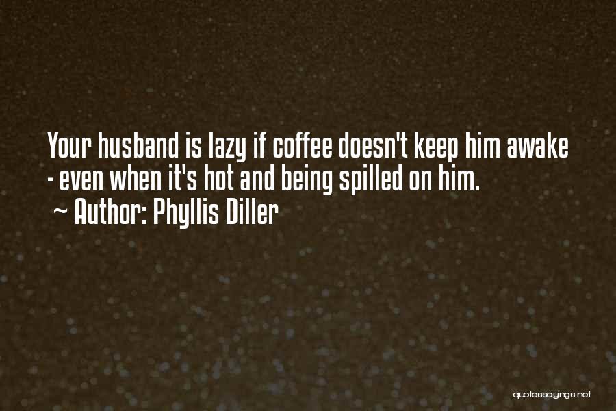 Phyllis Diller Quotes: Your Husband Is Lazy If Coffee Doesn't Keep Him Awake - Even When It's Hot And Being Spilled On Him.