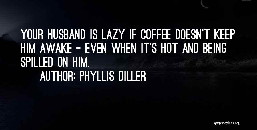 Phyllis Diller Quotes: Your Husband Is Lazy If Coffee Doesn't Keep Him Awake - Even When It's Hot And Being Spilled On Him.