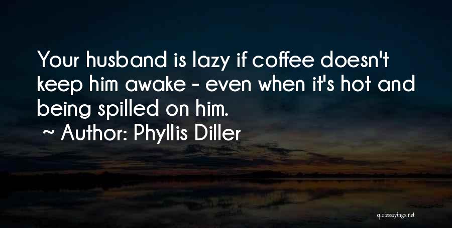 Phyllis Diller Quotes: Your Husband Is Lazy If Coffee Doesn't Keep Him Awake - Even When It's Hot And Being Spilled On Him.