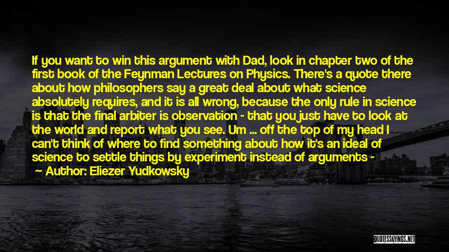 Eliezer Yudkowsky Quotes: If You Want To Win This Argument With Dad, Look In Chapter Two Of The First Book Of The Feynman