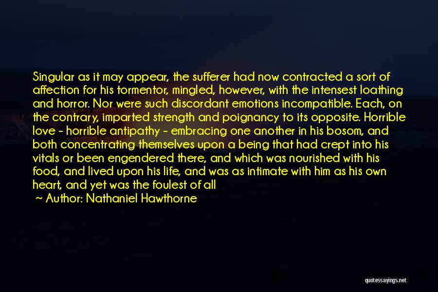 Nathaniel Hawthorne Quotes: Singular As It May Appear, The Sufferer Had Now Contracted A Sort Of Affection For His Tormentor, Mingled, However, With