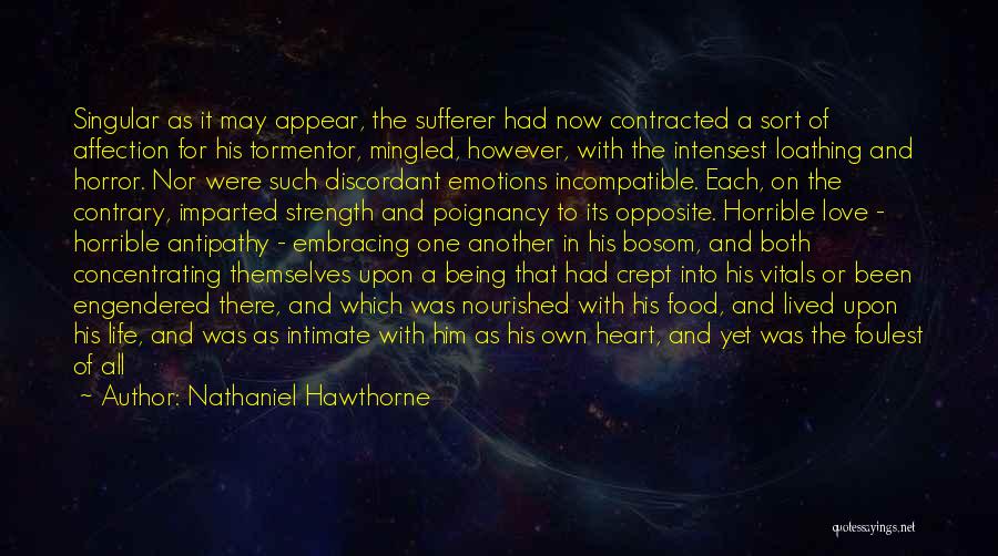 Nathaniel Hawthorne Quotes: Singular As It May Appear, The Sufferer Had Now Contracted A Sort Of Affection For His Tormentor, Mingled, However, With