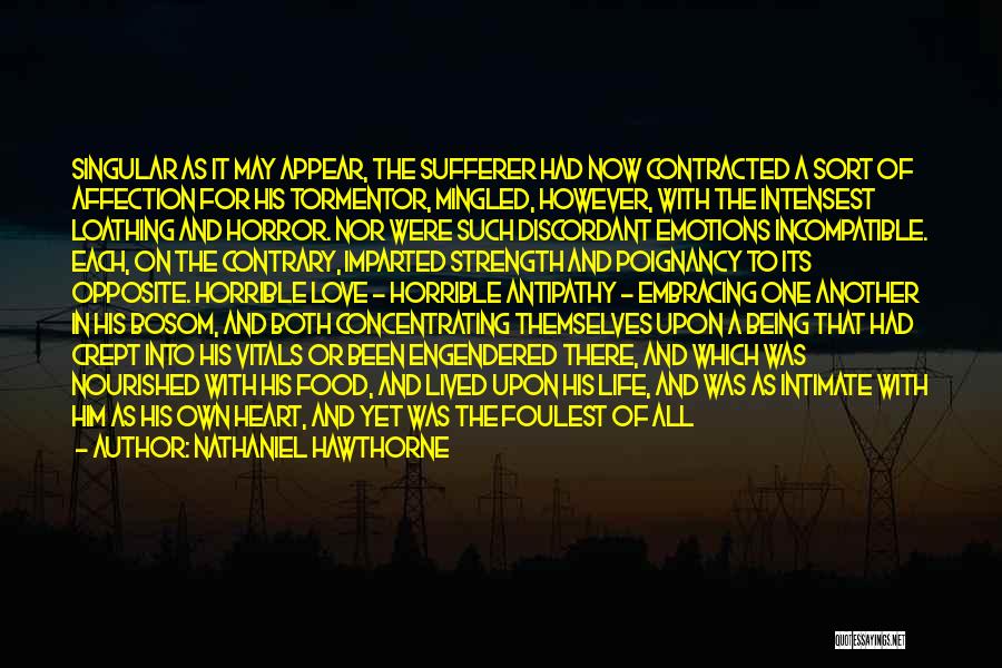 Nathaniel Hawthorne Quotes: Singular As It May Appear, The Sufferer Had Now Contracted A Sort Of Affection For His Tormentor, Mingled, However, With