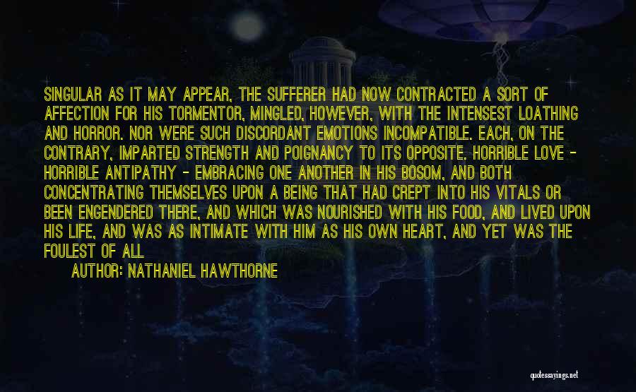 Nathaniel Hawthorne Quotes: Singular As It May Appear, The Sufferer Had Now Contracted A Sort Of Affection For His Tormentor, Mingled, However, With