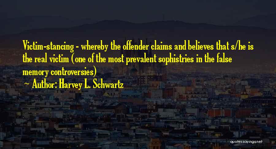 Harvey L. Schwartz Quotes: Victim-stancing - Whereby The Offender Claims And Believes That S/he Is The Real Victim (one Of The Most Prevalent Sophistries