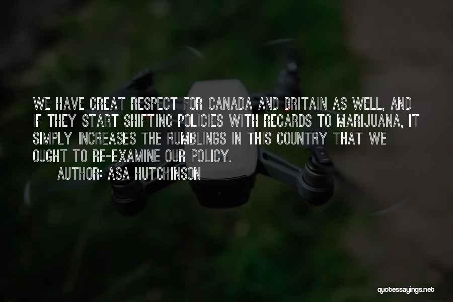 Asa Hutchinson Quotes: We Have Great Respect For Canada And Britain As Well, And If They Start Shifting Policies With Regards To Marijuana,