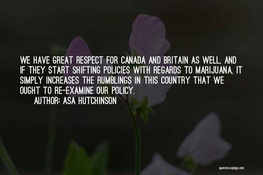 Asa Hutchinson Quotes: We Have Great Respect For Canada And Britain As Well, And If They Start Shifting Policies With Regards To Marijuana,