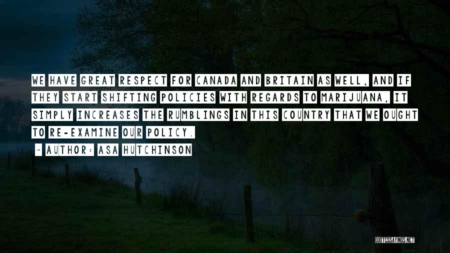 Asa Hutchinson Quotes: We Have Great Respect For Canada And Britain As Well, And If They Start Shifting Policies With Regards To Marijuana,