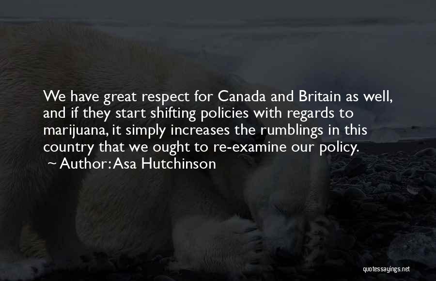Asa Hutchinson Quotes: We Have Great Respect For Canada And Britain As Well, And If They Start Shifting Policies With Regards To Marijuana,