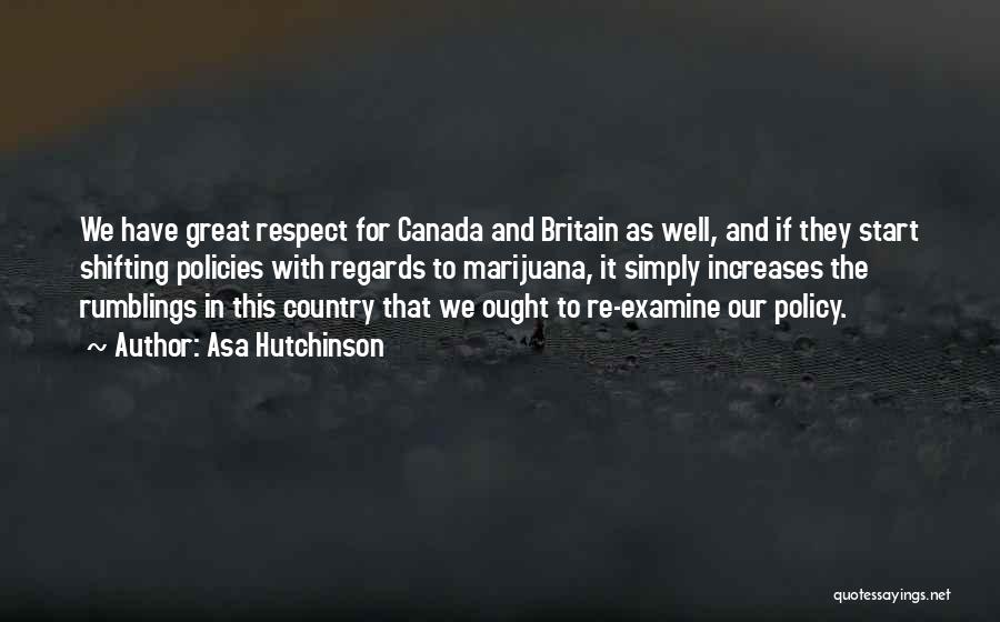Asa Hutchinson Quotes: We Have Great Respect For Canada And Britain As Well, And If They Start Shifting Policies With Regards To Marijuana,
