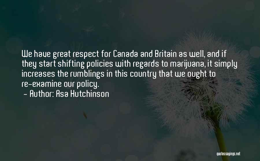 Asa Hutchinson Quotes: We Have Great Respect For Canada And Britain As Well, And If They Start Shifting Policies With Regards To Marijuana,
