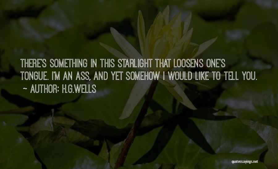 H.G.Wells Quotes: There's Something In This Starlight That Loosens One's Tongue. I'm An Ass, And Yet Somehow I Would Like To Tell