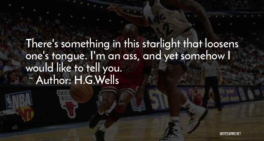 H.G.Wells Quotes: There's Something In This Starlight That Loosens One's Tongue. I'm An Ass, And Yet Somehow I Would Like To Tell