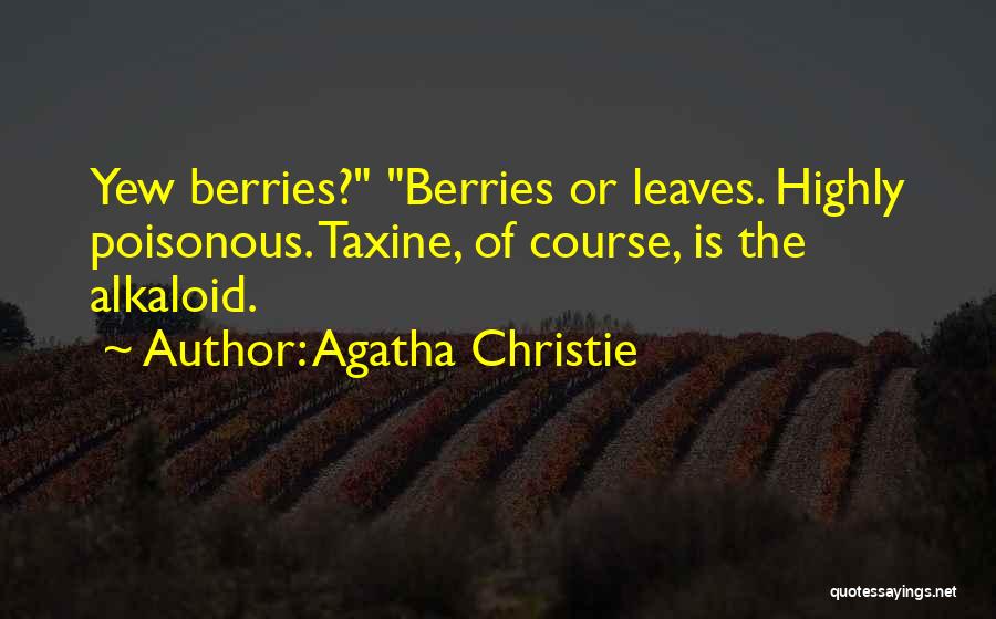 Agatha Christie Quotes: Yew Berries? Berries Or Leaves. Highly Poisonous. Taxine, Of Course, Is The Alkaloid.