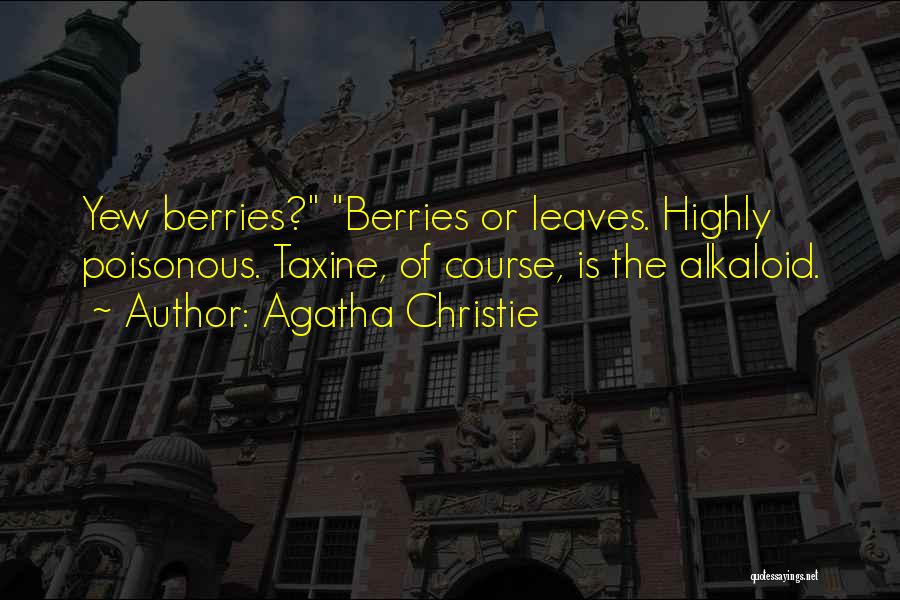 Agatha Christie Quotes: Yew Berries? Berries Or Leaves. Highly Poisonous. Taxine, Of Course, Is The Alkaloid.