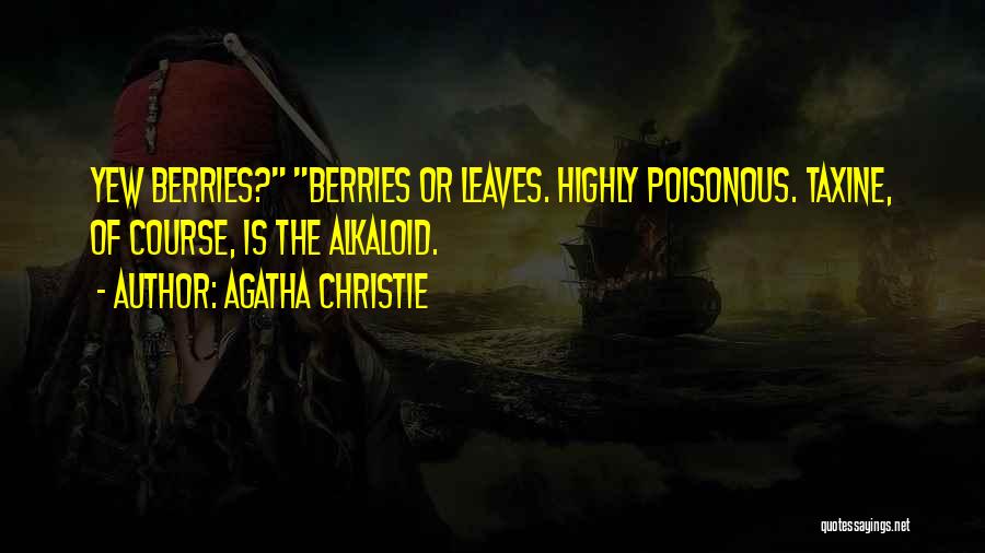 Agatha Christie Quotes: Yew Berries? Berries Or Leaves. Highly Poisonous. Taxine, Of Course, Is The Alkaloid.
