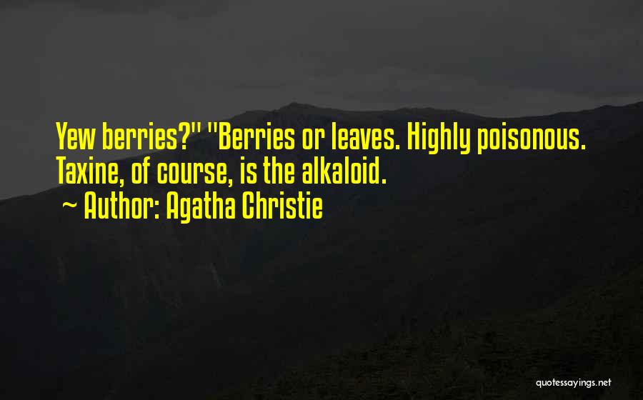 Agatha Christie Quotes: Yew Berries? Berries Or Leaves. Highly Poisonous. Taxine, Of Course, Is The Alkaloid.
