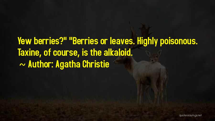 Agatha Christie Quotes: Yew Berries? Berries Or Leaves. Highly Poisonous. Taxine, Of Course, Is The Alkaloid.