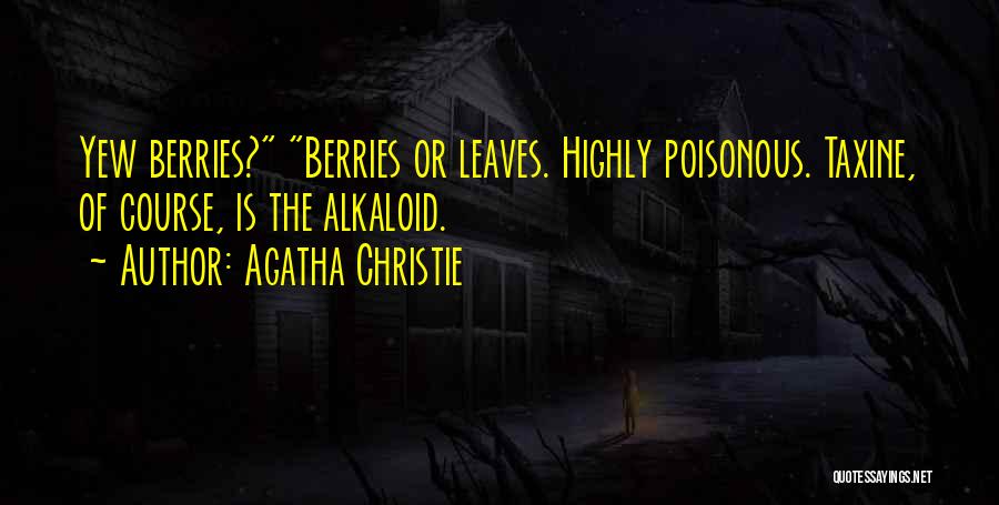 Agatha Christie Quotes: Yew Berries? Berries Or Leaves. Highly Poisonous. Taxine, Of Course, Is The Alkaloid.