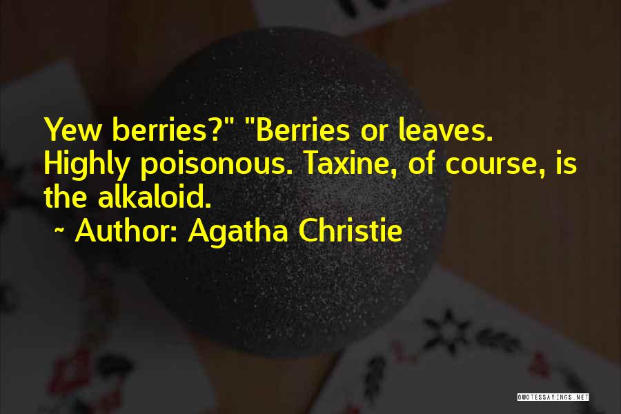 Agatha Christie Quotes: Yew Berries? Berries Or Leaves. Highly Poisonous. Taxine, Of Course, Is The Alkaloid.