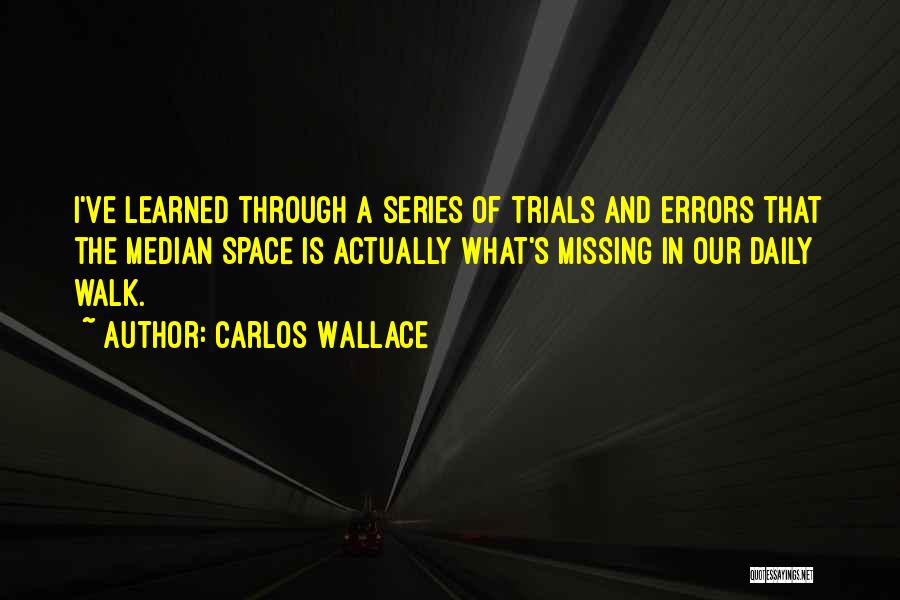 Carlos Wallace Quotes: I've Learned Through A Series Of Trials And Errors That The Median Space Is Actually What's Missing In Our Daily