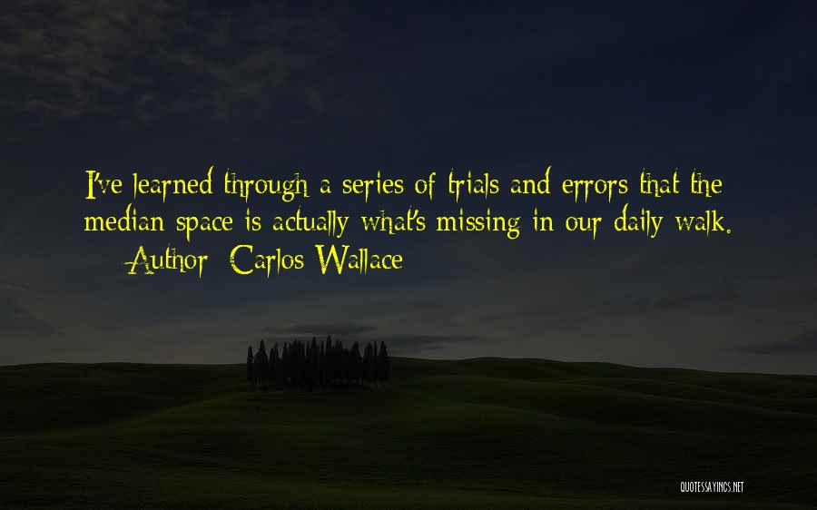 Carlos Wallace Quotes: I've Learned Through A Series Of Trials And Errors That The Median Space Is Actually What's Missing In Our Daily