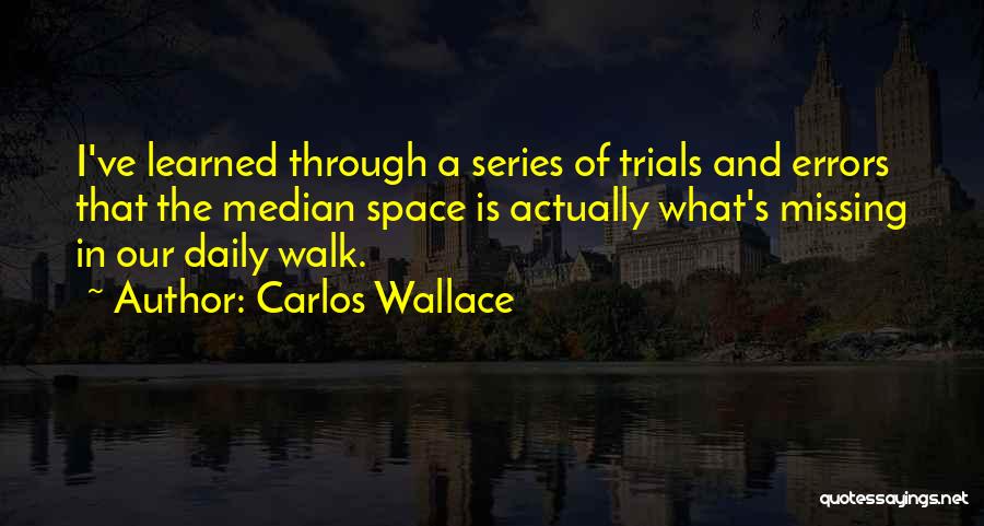 Carlos Wallace Quotes: I've Learned Through A Series Of Trials And Errors That The Median Space Is Actually What's Missing In Our Daily