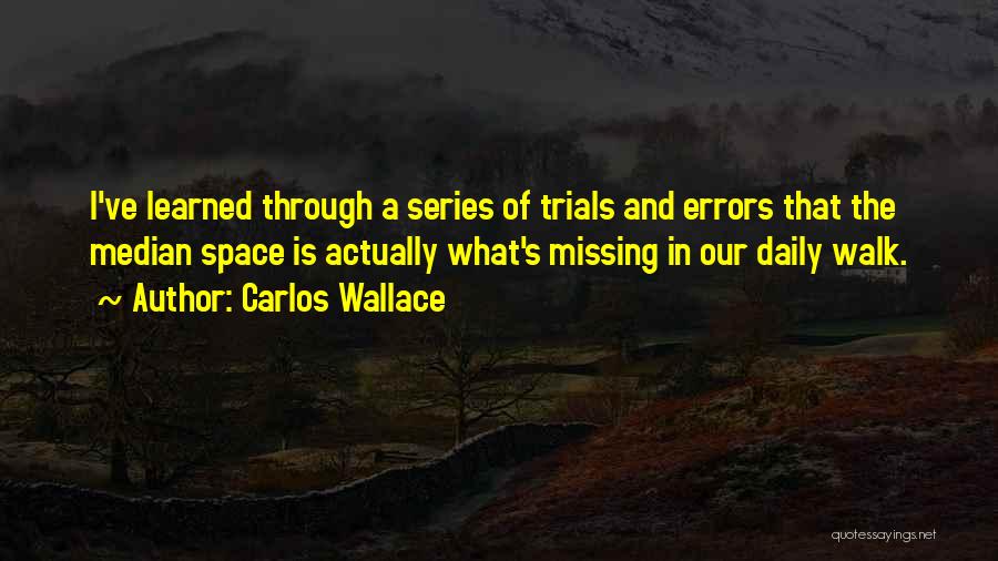 Carlos Wallace Quotes: I've Learned Through A Series Of Trials And Errors That The Median Space Is Actually What's Missing In Our Daily