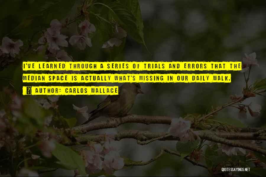 Carlos Wallace Quotes: I've Learned Through A Series Of Trials And Errors That The Median Space Is Actually What's Missing In Our Daily