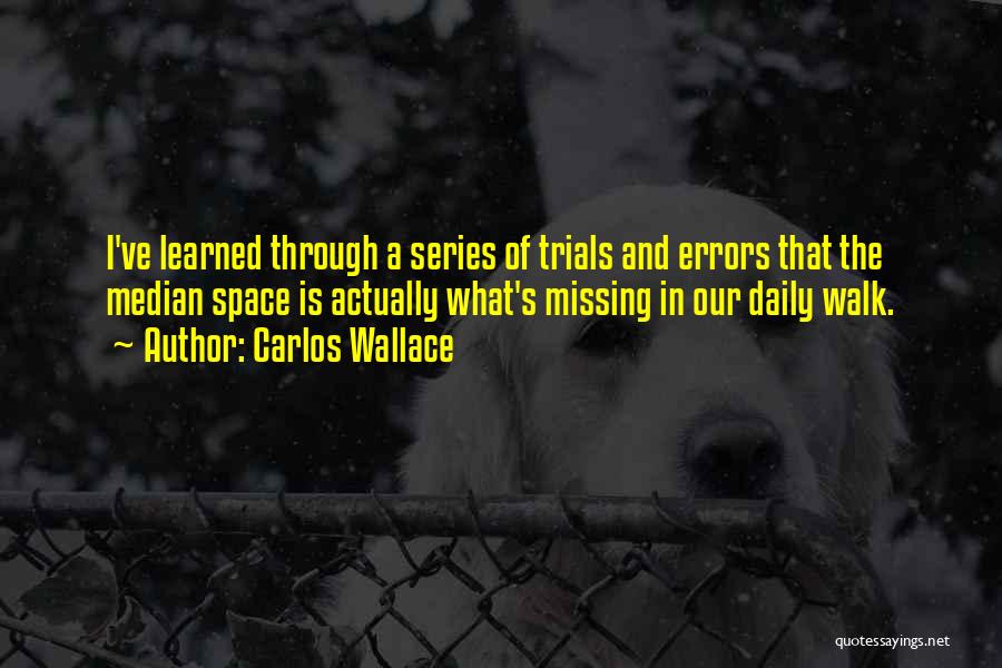 Carlos Wallace Quotes: I've Learned Through A Series Of Trials And Errors That The Median Space Is Actually What's Missing In Our Daily